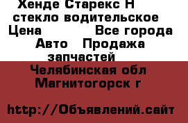 Хенде Старекс Н1 1999 стекло водительское › Цена ­ 2 500 - Все города Авто » Продажа запчастей   . Челябинская обл.,Магнитогорск г.